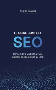 Le Guide Complet du SEO: Donnez de la visibilité à votre business en ligne grâce au SEO ! (French Edition)