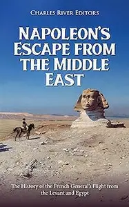 Napoleon’s Escape from the Middle East: The History of the French General’s Flight from the Levant and Egypt