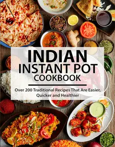 Indian Instant Pot Cookbook: Over 200 Traditional Recipes That Are Easier, Quicker and Healthier