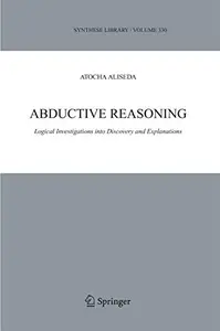 Abductive Reasoning: Logical Investigations into Discovery and Explanation (Repost)