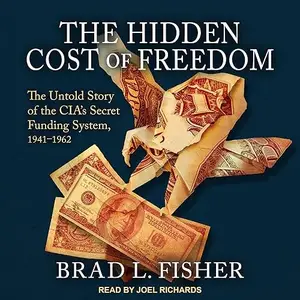 The Hidden Cost of Freedom: The Untold Story of the CIA's Secret Funding System, 1941-1962 [Audiobook]