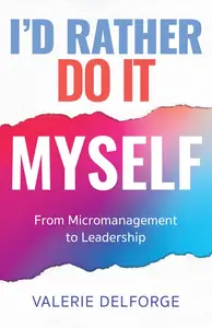 I'd Rather Do It Myself: From Micromanagement to Leadership