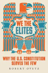 We the Elites: Why the US Constitution Serves the Few