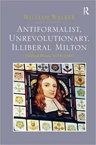 Antiformalist, Unrevolutionary, Illiberal Milton: Political Prose, 1644-1660