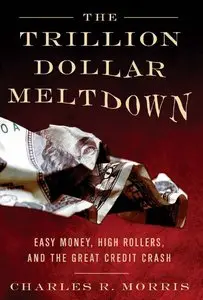 Charles R. Morris - The Trillion Dollar Meltdown: Easy Money, High Rollers, and the Great Credit Crash