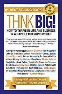 Think Big! How to Thrive In Life And Business In A Rapidly Changing World: Insights From Respected Thought Leaders