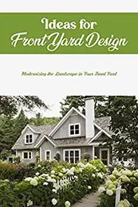 Ideas for Front Yard Design: Modernizing the Landscape in Your Front Yard: Refreshing Your Front Yard's Landscape