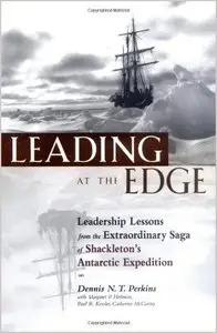 Leading at the Edge: Leadership Lessons from the Extraordinary Saga of Shackleton's Antarctic Expedition by D. Perkins