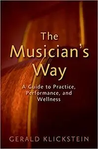 The Musician's Way: A Guide to Practice, Performance, and Wellness (Repost)