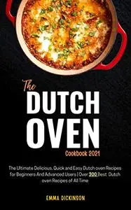 The Dutch oven Cookbook 2021: The Ultimate Delicious, Quick and Easy Dutch oven Recipes for Beginners And Advanced Users