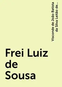 «Frei Luiz de Sousa» by Visconde de João Batista da Silva Leitão de Almeida Garrett