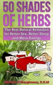 50 Shades of Herbs: The Best Natural Remedies for Better Sex, Better Sleep, and More Energy