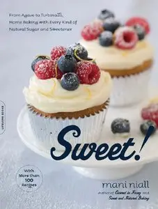 Mani Niall - Sweet!: From Agave to Turbinado, Home Baking with Every Kind of Natural Sugar and Sweetener