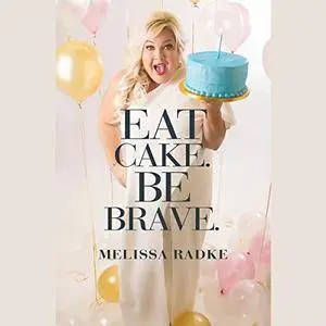 Eat Cake. Be Brave. [Audiobook]