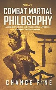 Combat Martial Philosophy: An Understandable and Philosophical Approach to Combat and Self-Defense