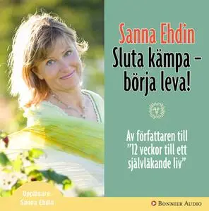 «Sluta kämpa - börja leva! : Var sann mot dig själv och lev livet fullt ut» by Sanna Ehdin