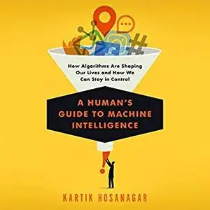 A Human's Guide to Machine Intelligence: How Algorithms Are Shaping Our Lives and How We Can Stay in Control [Audiobook]