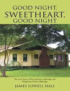 «Good Night, Sweetheart, Good Night: The Love Story of Ray Harrison Lillibridge and Marguerite Jenike Lillibridge» by Ja