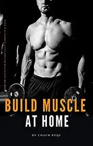 Build Muscle At Home;: Total Body Workout with Minimum Equipment.