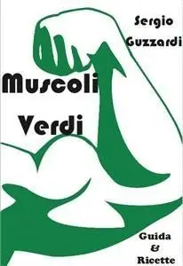 Sergio Guzzardi - Muscoli Verdi - Guida & ricette per diventare magri & tonici per un vegetariano & vegano