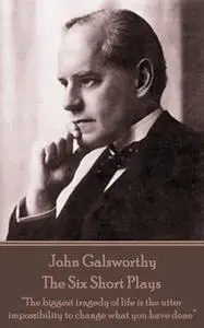 «The Six Short Plays» by John Galsworthy