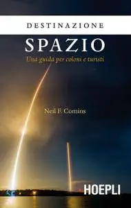 Neil F. Comins - Destinazione spazio. Una guida per coloni e turisti