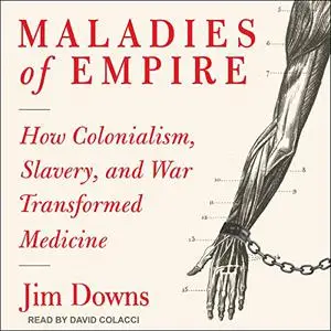 Maladies of Empire: How Colonialism, Slavery, and War Transformed Medicine [Audiobook]