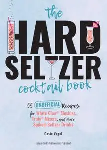 The Hard Seltzer Cocktail Book: 55 Unofficial Recipes for White Claw® Slushies, Truly® Mixers, and More Spiked-Seltzer Drinks
