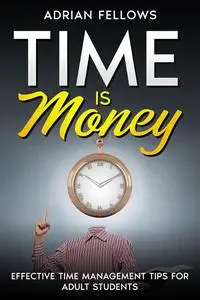 TIME IS MONEY : Effective Time Management Tips for Adults (TIME MASTER)