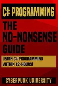 C# Programming: The No-Nonsense Guide: Learn C# Programming Within 12 Hours! (Including A Free C# Cheatsheet & 30+ Exercises)