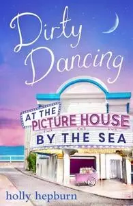«Dirty Dancing at the Picture House by the Sea» by Holly Hepburn