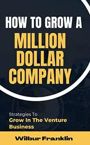 HOW TO GROW A MILLION-DOLLAR COMPANY: Strategies to grow in the venture business