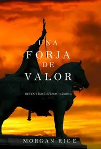 «Una Forja de Valor (Reyes y Hechiceros—Libro 4)» by Morgan Rice