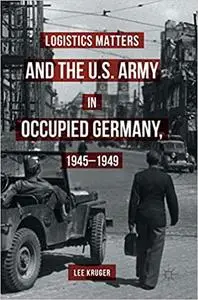 Logistics Matters and the U.S. Army in Occupied Germany, 1945-1949