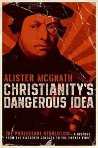 Christianity's Dangerous Idea: The Protestant Revolution - A History from the Sixteenth Century to the Twenty-First (repost)