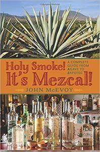 Holy Smoke! It's Mezcal!: A Complete Guide from Agave to Zapotec