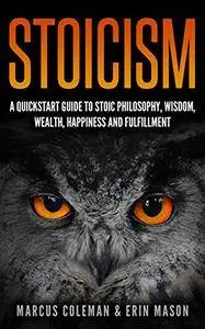 Stoicism: A Quick Start Guide To Stoic Philosophy, Wisdom, Wealth, Happiness, and Fulfillment!