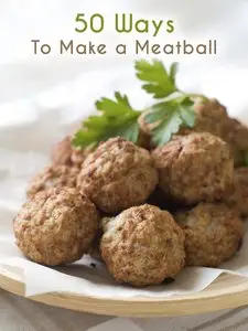 50 Ways to Make a Meatball: The 50 Most Delicious Meatball Recipes