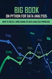 Big Book On Python For Data Analysis: How To Solve A Wide Range Of Data Analysis Problems