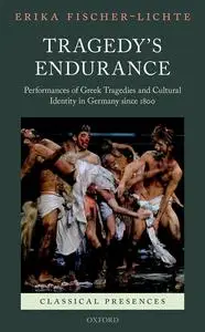 Tragedy's Endurance: Performances of Greek Tragedies and Cultural Identity in Germany since 1800