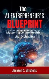 The AI Entrepreneur's Blueprint: Mastering Online Wealth in the Digital Era