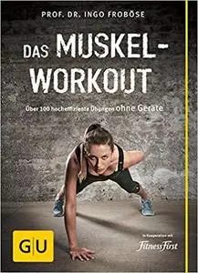 Das Muskel-Workout: Über 100 hocheffiziente Übungen ohne Geräte