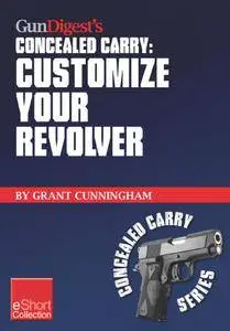 Gun Digest's Customize Your Revolver Concealed Carry Collection eShort: From regular pistol maintenance to sights