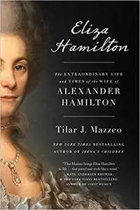 Eliza Hamilton: The Extraordinary Life and Times of the Wife of Alexander Hamilton