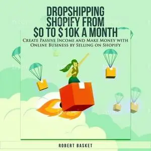 Dropshipping Shopify from $0 to 10k a Month: Create Passive Income and Make Money with Online Business