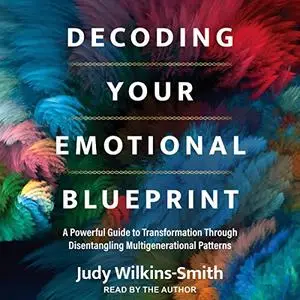 Decoding Your Emotional Blueprint: A Powerful Guide to Transformation Through Disentangling Multigenerational [Audiobook]