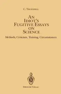 An Idiot's Fugitive Essays On Science:  Methods, Criticism, Training, Circumstances