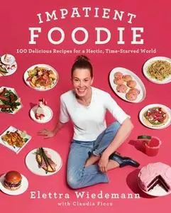 «Impatient Foodie: 100 Delicious Recipes for a Hectic, Time-Starved World» by Elettra Wiedemann