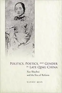 Politics, Poetics, and Gender in Late Qing China: Xue Shaohui and the Era of Reform