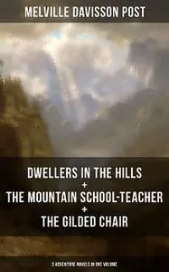 «DWELLERS IN THE HILLS + THE MOUNTAIN SCHOOL-TEACHER + THE GILDED CHAIR» by Melville Davisson Post